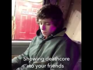 Showing deathcore to your friends