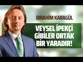 Veysel i̇pekçi̇ gi̇bi̇ler ortak bi̇r yaradir! (i̇brahim karagül gazeteoku sesli makale)