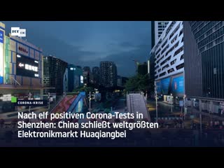 Nach elf positiven corona tests in shenzhen china schliesst weltgrössten elektronikmarkt huaqiangbei