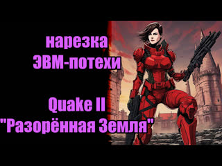 Нарезка "эвм потехи" quake 2 "разорённая земля"