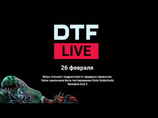 Dtf live молодые, valve и resident evil 3