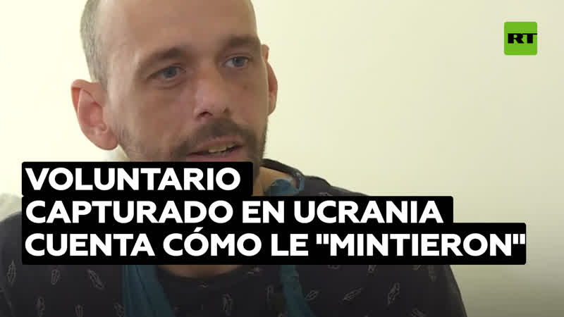 Voluntario británico capturado en ucrania cuenta por qué se siente "engañado"