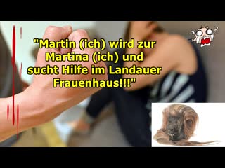 "martin (ich) wird zur martina (ich) und sucht hilfe im landauer frauenhaus!!!"