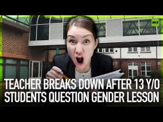 Teacher breaks down after 13 y o students question gender lesson