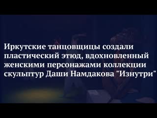 Иркутские танцовщицы создали пластический этюд, вдохновленный женскими персонажами коллекции скульптур даши намдакова