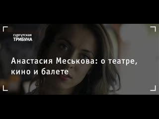 Анастасия меськова о театре, кино и балете