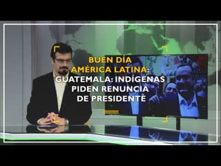 Buen día américa latina guatemala indígenas piden renuncia de presidente