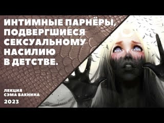 Интимные партнёры, подвергшиеся сексуальному молодые в детстве (лекция сэма вакнина)