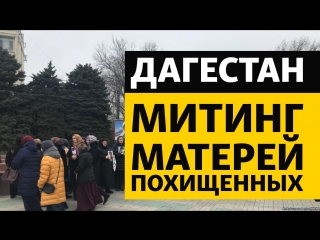 В дагестане матери похищенных вышли на митинг