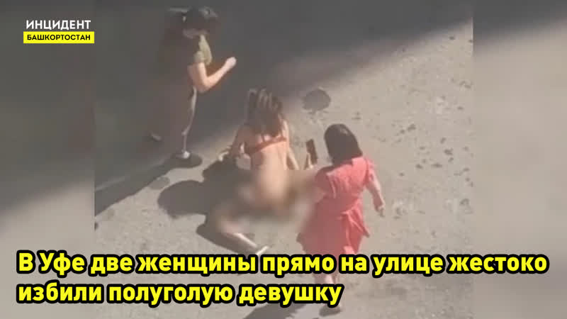 В уфе две женщины прямо на улице жестоко избили полуголую девушку