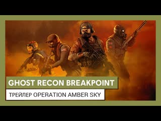 Ghost recon breakpoint operation amber sky | трейлер сетевого события