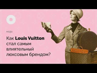 Как louis vuitton стал самым люксовым брендом?