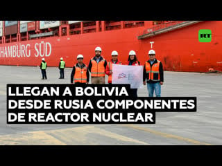 Llega a bolivia la vasija y el primer componente del reactor nuclear de investigación procedente de rusia