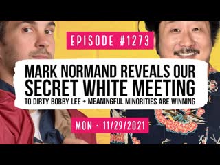 #1273 mark normand reveals our secret white meeting to dirty bobby lee & meaningful minorities are winning