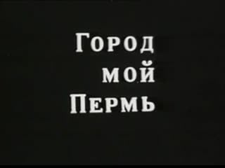 Город мой пермь (1967) пермское телевидение