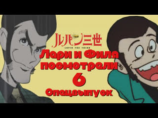 22 10 22 лари и филя посмотрели // №6 // lupin iii (1971), lupin the third mine fujiko to iu onna (2012)