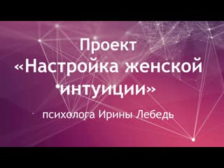 Презентация проекта "настройка женской интуиции" психолога ирины лебедь