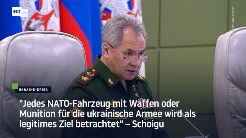 "jedes nato fahrzeug mit waffen oder munition für die ukrainische armee wird als legitimes ziel betrachtet" – schoigu