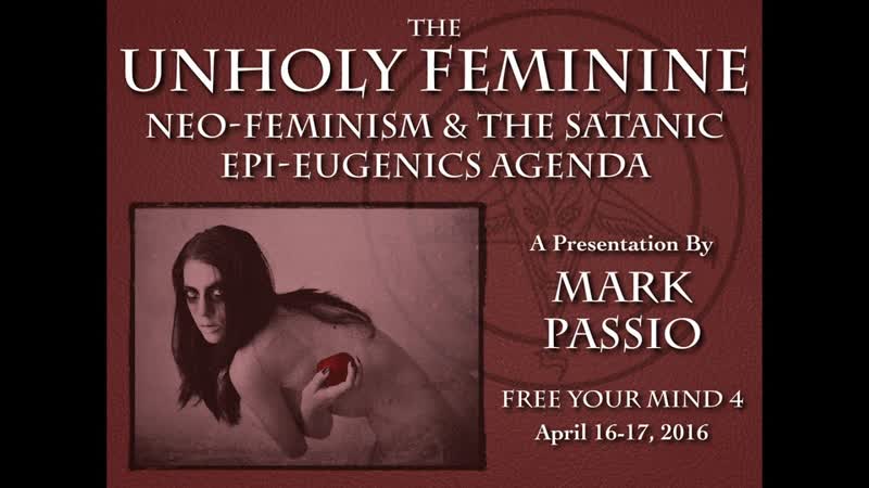 Mark passio the unholy feminine neo feminism &amp; the satanic epi eugenics agenda ( part 1 of 2 )