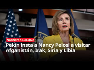 Pekín insta a nancy pelosi a visitar afganistán, irak, siria y libia noticiero 12/08/2022