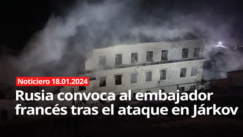 Noticiero rt 18 01 2024 rusia convoca al embajador francés tras el ataque en járkov