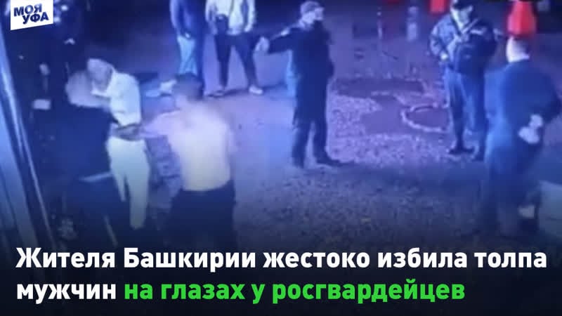 Жителя башкирии жестоко избила толпа мужчин на глазах у росгвардейцев