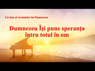 Cel mai frumos cantec crestin „dumnezeu își pune speranța întru totul în om”