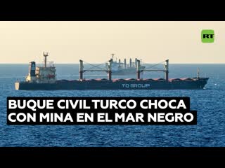 Carguero turco choca con una mina en el mar negro mientras kiev habla de nuevas rutas seguras