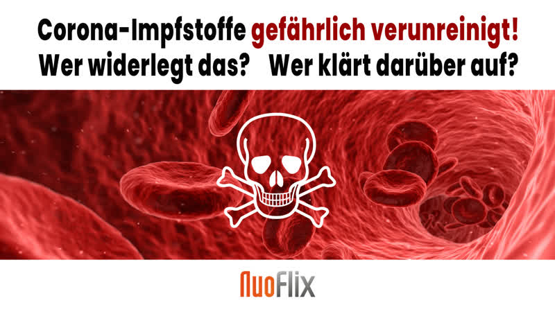 Corona impfstoffe gefährlich verunreinigt! wer widerlegt das? wer klärt darüber auf?