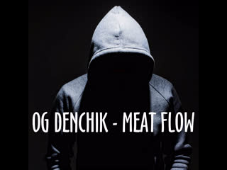 Og denchik meat flow