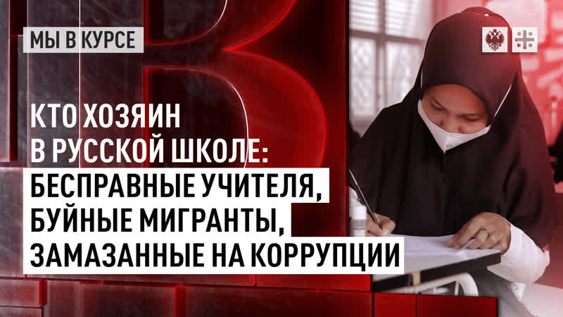 Кто хозяин в русской школе бесправные учителя, буйные мигранты, замазанные на коррупции чиновники