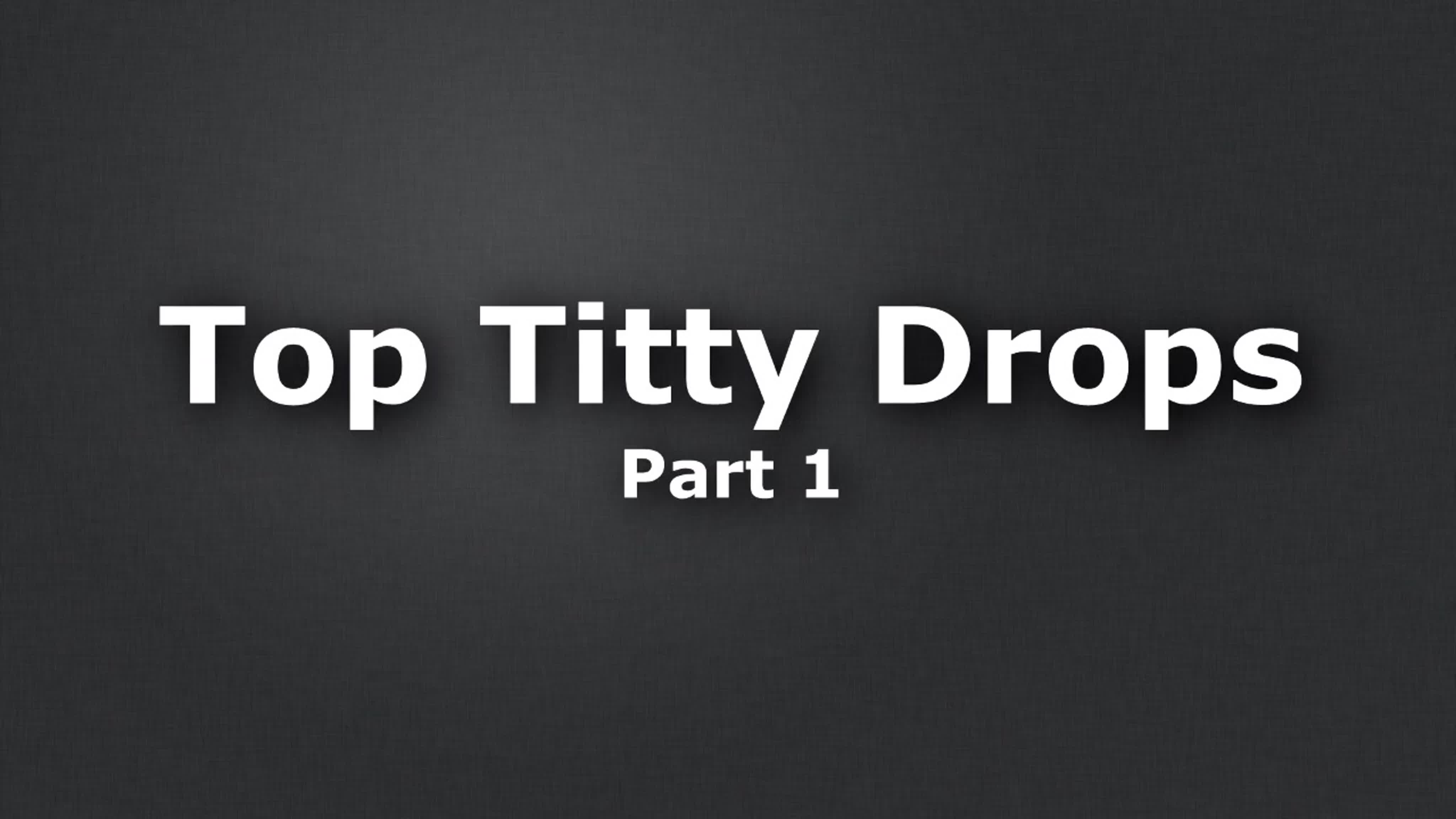 Top titty drops! (part 1)