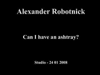Alexander robotnick can i have an ashtray?
