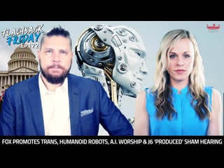 Fox promotes trans, humanoid robots, a i worship & j6 ‘produced’ sham hearing ff ep172