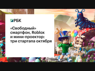 «свободный» смартфон, мини проектор и roblox три стартапа октября