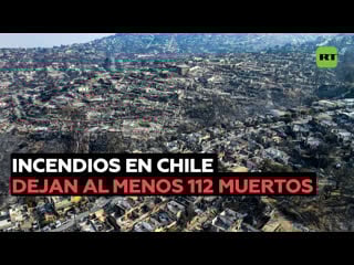 Devastadores incendios en chile se saldan con más de 110 muertos y decenas de desaparecidos