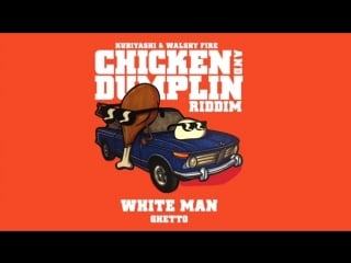 White man ghetto (kubiyashi, walshy fire) | chicken and dumplin riddim
