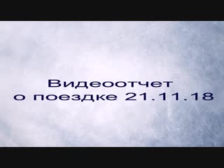 Видеоотчет о поездке 21 11 18