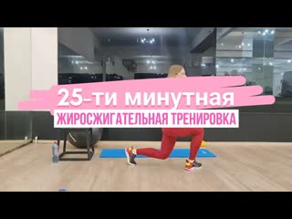 25 ти минутная жиросжигающая тренироа