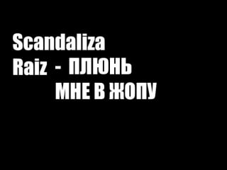 Scandaliza raiz – плюнь мне в жопу