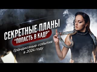 Секретные планы "попасть в кадр" грандиозные события в 2024 году