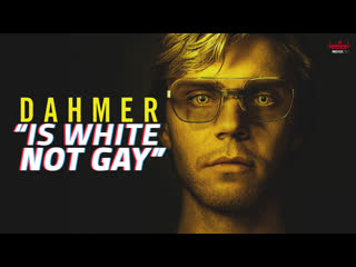 "dahmer is white, not gay"