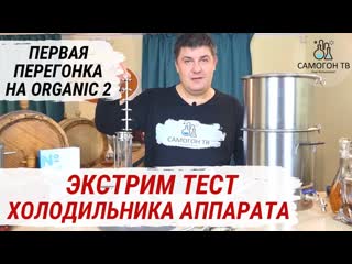 Экстрим тест холодильника самогонного аппарата organic 2 первая перегонка браги на мощности 2,7квт