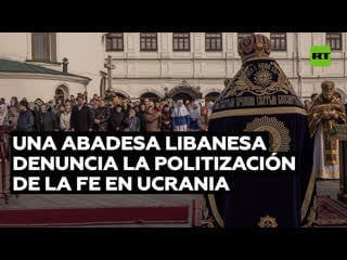 Una abadesa libanesa condena la persecución de fieles y la politización de la religión en ucrania