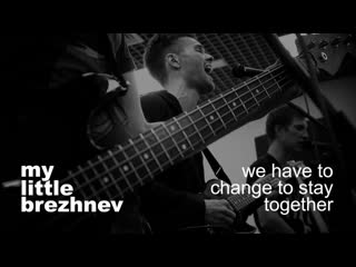 My little brezhnev we have to change to stay together | live